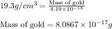 19.3g/cm^3=\frac{\text{Mass of gold}}{4.19\times 10^{-18}}\\\\\text{Mass of gold}=8.0867\times 10^{-17}g