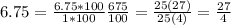 6.75=\frac{6.75*100}{1*100}\frac{675}{100}=\frac{25(27)}{25(4)}= \frac{27}{4}