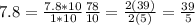 7.8=\frac{7.8*10}{1*10}\frac{78}{10}=\frac{2(39)}{2(5)}= \frac{39}{5}