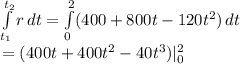\int\limits^{t_2}_{t_1} {r} \, dt= \int\limits^{2}_{0} ({400+800t-120t^2}) \, dt\\ =(400t+400t^2-40t^3)|^{2}_{0}