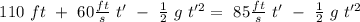\ 110 \ ft \ + \  60 \frac{ft}{s} \ t'  \ - \ \frac{1}{2} \ g \ t'^2 = \  85 \frac{ft}{s} \ t'  \ - \ \frac{1}{2} \ g \ t'^2