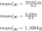 mass|_{30}=\frac{mass|_{100}}{0.3}\\\\mass|_{30}=\frac{0.3504}{0.3}\\\\mass|_{30}=1.168kg