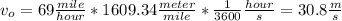 v_o = 69\frac{mile}{hour} *1609.34\frac{meter}{mile} *\frac{1}{3600}\frac{hour}{s}=30.8 \frac{m}{s}