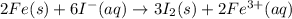 2Fe(s)+6I^-(aq)\rightarrow 3I_2(s)+2Fe^{3+}(aq)