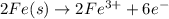 2Fe(s)\rightarrow 2Fe^{3+}+6e^-