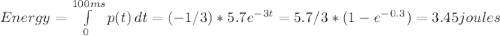 Energy=\int\limits^{100ms}_0 {p(t)} \, dt= (-1/3)*5.7e^{-3t}= 5.7/3*(1-e^{-0.3})=3.45 joules
