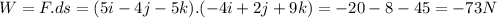W=F.ds=(5i-4j-5k).(-4i+2j+9k)=-20-8-45=-73N