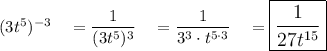 (3t^5)^{-3}\quad =\dfrac{1}{(3t^5)^{3}}\quad =\dfrac{1}{3^3\cdot t^{5\cdot 3}}\quad =\large\boxed{\dfrac{1}{27t^{15}}}