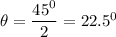 \theta = \dfrac{45^0}{2} = 22.5^0
