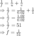 \frac{1}{f}=\frac{1}{u}+\frac{1}{v}\\\Rightarrow \frac{1}{f}=\frac{1}{0.02}+\frac{1}{1}\\\Rightarrow \frac{1}{f}=\frac{1.02}{0.02}\\\Rightarrow \frac{1}{f}=51\\\Rightarrow f=\frac{1}{51}