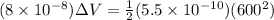 (8 \times 10^{-8})\Delta V = \frac{1}{2}(5.5 \times 10^{-10})(600^2)