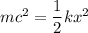 mc^2=\dfrac{1}{2}kx^2
