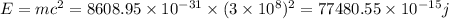 E=mc^2=8608.95\times 10^{-31}\times (3\times 10^{8})^2=77480.55\times 10^{-15}j