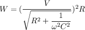 W=(\dfrac{V}{\sqrt{R^2+\dfrac{1}{\omega^2 C^2}}})^2 R