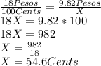 \frac{18Pesos}{100Cents}=\frac{9.82Pesos}{X}\\18X=9.82*100\\18X=982\\X=\frac{982}{18}\\X=54.6 Cents