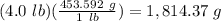 (4.0\ lb)(\frac{453.592\ g}{1\ lb})=1,814.37\ g