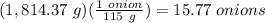 (1,814.37\ g)(\frac{1\ onion}{115\ g})=15.77\ onions