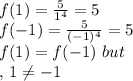 f(1)=\frac{5}{1^4}=5\\f(-1)=\frac{5}{(-1)^4}=5\\f(1)=f(-1)\,\,but\\,\,1\neq -1