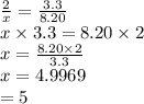 \frac{2}{x} =\frac{3.3}{8.20} \\x \times 3.3 = 8.20 \times 2\\x = \frac{8.20 \times 2}{3.3} \\x=4.9969\\ = 5