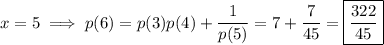 x=5\implies p(6)=p(3)p(4)+\dfrac1{p(5)}=7+\dfrac7{45}=\boxed{\dfrac{322}{45}}