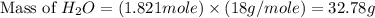 \text{Mass of }H_2O=(1.821mole)\times (18g/mole)=32.78g