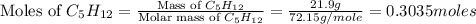 \text{Moles of }C_5H_{12}=\frac{\text{Mass of }C_5H_{12}}{\text{Molar mass of }C_5H_{12}}=\frac{21.9g}{72.15g/mole}=0.3035moles