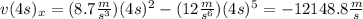 v(4s)_{x} =(8.7\frac{m}{s^{3} })(4s)^{2} -(12\frac{m}{s^{6} } )(4s)^{5}=-12148.8\frac{m}{s}