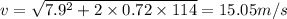 v = \sqrt{7.9^{2} + 2\times 0.72\times 114} = 15.05 m/s