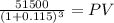 \frac{51500}{(1 + 0.115)^{3} } = PV