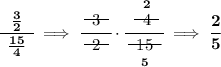 \bf \cfrac{~~\frac{3}{2}~~}{\frac{15}{4}}\implies \cfrac{~~\begin{matrix} 3 \\[-0.7em]\cline{1-1}\\[-5pt]\end{matrix}~~}{~~\begin{matrix}2 \\[-0.7em]\cline{1-1}\\[-5pt]\end{matrix}~~}\cdot \cfrac{\stackrel{2}{~~\begin{matrix} 4 \\[-0.7em]\cline{1-1}\\[-5pt]\end{matrix}~~}}{\underset{5}{~~\begin{matrix} 15 \\[-0.7em]\cline{1-1}\\[-5pt]\end{matrix}~~}}\implies \cfrac{2}{5}