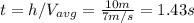 t=h/V_{avg}=\frac{10m}{7m/s} =1.43s\\