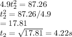 4.9t_2^2=87.26\\t_2^2=87.26/4.9\\     =17.81\\t_2=\sqrt{17.81}=4.22s