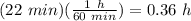 (22\ min)(\frac{1\ h}{60\ min})=0.36\ h
