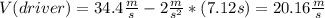 V(driver)=34.4\frac{m}{s} -2\frac{m}{s^{2} } *(7.12s)=20.16\frac{m}{s}