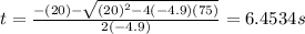 t=\frac{-(20) - \sqrt{(20)^{2}-4(-4.9)(75) } }{2(-4.9)}=6.4534s