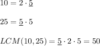10=2\cdot \underline{5}\\ \\25=\underline{5}\cdot 5\\ \\LCM(10,25)=\underline{5}\cdot 2\cdot 5=50