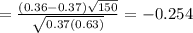 = \frac{(0.36 - 0.37)\sqrt{150}}{\sqrt{0.37(0.63)}} = -0.254
