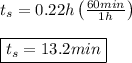 t_{s}=0.22h\left(\frac{60min}{1h}\right) \\ \\ \boxed{t_{s}=13.2min}