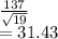 \frac{137}{\sqrt{19} } \\=31.43