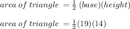 area \: of \: triangle \:  =  \frac{1}{2} \: ( base)(height) \\  \\ area \: of \: triangle \:  =  \frac{1}{2} (19)(14)