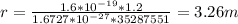 r=\frac{1.6*10^{-19}*1.2}{1.6727*10^{-27}*35287551}=3.26m