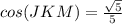 cos(JKM)=\frac{\sqrt{5}}{5}