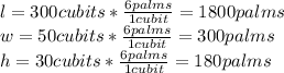 l=300cubits*\frac{6palms}{1cubit}=1800palms\\w=50cubits*\frac{6palms}{1cubit}=300palms\\h=30cubits*\frac{6palms}{1cubit}=180palms\\