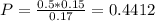 P = \frac{0.5*0.15}{0.17} = 0.4412