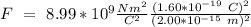 F \ = \ 8.99 * 10^9 \frac{Nm^2}{C^2} \frac{(1.60 * 10 ^ {-19} \ C)^2}{(2.00 * 10 ^{-15} \ m)^2}