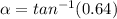 \alpha=tan^{-1}(0.64)