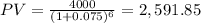 PV=\frac{4000}{(1+0.075)^6}=2,591.85