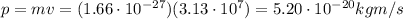 p=mv=(1.66\cdot 10^{-27})(3.13\cdot 10^7)=5.20\cdot 10^{-20}kg m/s