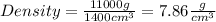 Density=\frac{11000g}{1400cm^{3}}=7.86\frac{g}{cm^{3} }