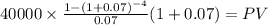 40000 \times \frac{1-(1+0.07)^{-4} }{0.07} (1+0.07) = PV\\